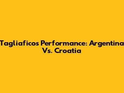 Tagliafico's Performance: Argentina Vs. Croatia
