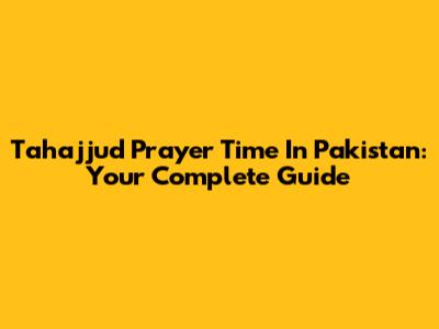 Tahajjud Prayer Time In Pakistan: Your Complete Guide