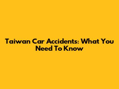 Taiwan Car Accidents: What You Need To Know