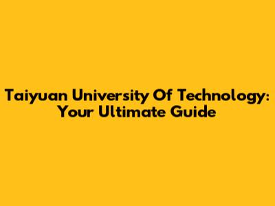 Taiyuan University Of Technology: Your Ultimate Guide