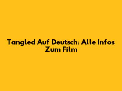 Tangled Auf Deutsch: Alle Infos Zum Film