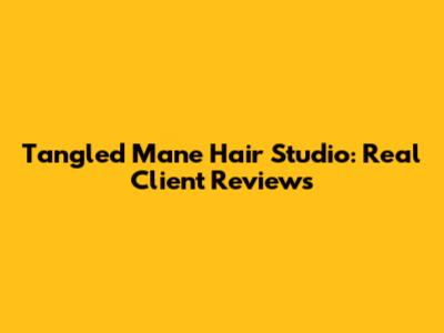 Tangled Mane Hair Studio: Real Client Reviews