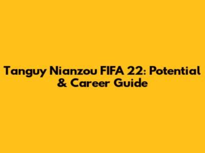 Tanguy Nianzou FIFA 22: Potential & Career Guide