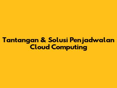 Tantangan & Solusi Penjadwalan Cloud Computing
