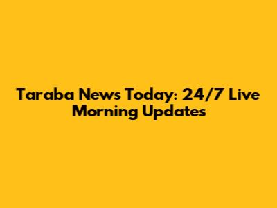 Taraba News Today: 24/7 Live Morning Updates