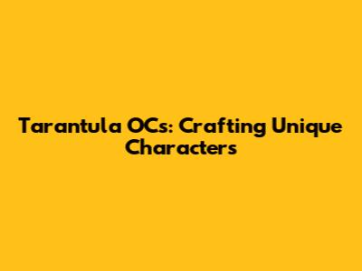 Tarantula OCs: Crafting Unique Characters
