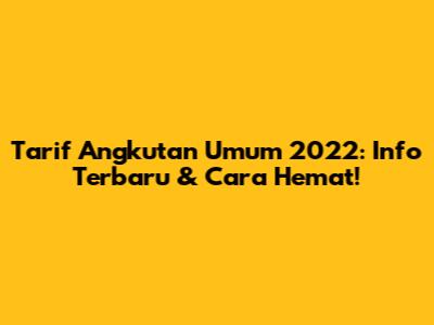 Tarif Angkutan Umum 2022: Info Terbaru & Cara Hemat!