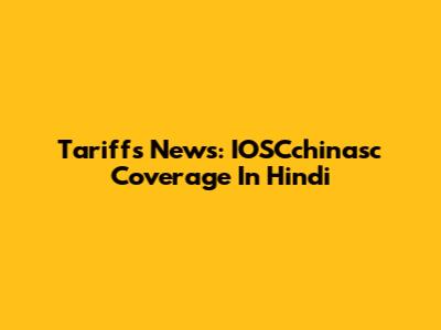 Tariffs News: IOSCchinasc Coverage In Hindi