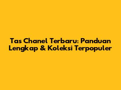 Tas Chanel Terbaru: Panduan Lengkap & Koleksi Terpopuler