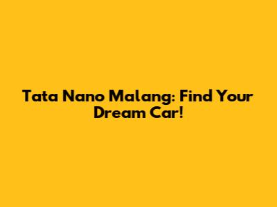 Tata Nano Malang: Find Your Dream Car!