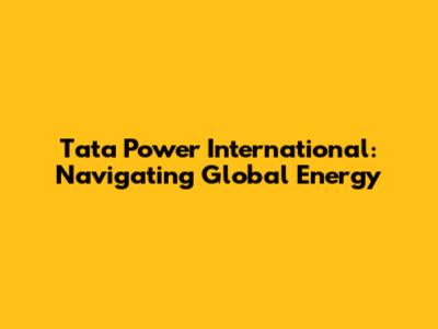 Tata Power International: Navigating Global Energy