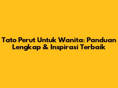 Tato Perut Untuk Wanita: Panduan Lengkap & Inspirasi Terbaik
