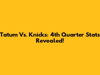 Tatum Vs. Knicks: 4th Quarter Stats Revealed!