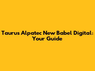 Taurus Alpatec New Babel Digital: Your Guide