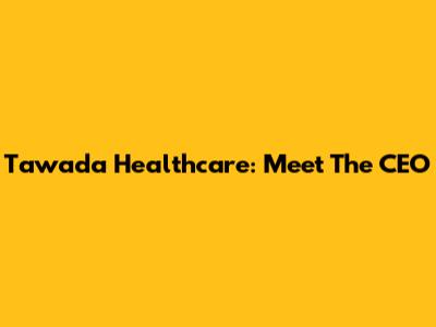 Tawada Healthcare: Meet The CEO