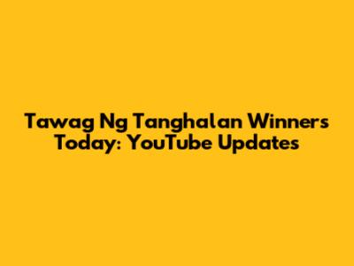 Tawag Ng Tanghalan Winners Today: YouTube Updates