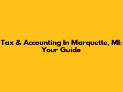 Tax & Accounting In Marquette, MI: Your Guide