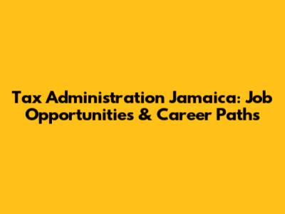 Tax Administration Jamaica: Job Opportunities & Career Paths