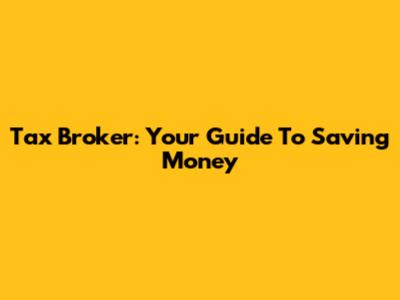 Tax Broker: Your Guide To Saving Money