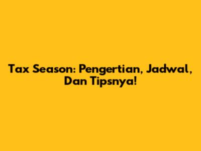 Tax Season: Pengertian, Jadwal, Dan Tipsnya!