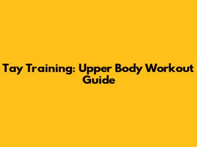 Tay Training: Upper Body Workout Guide