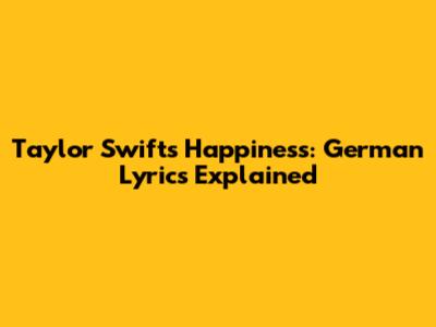 Taylor Swift's "Happiness": German Lyrics Explained
