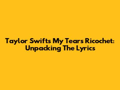 Taylor Swift's "My Tears Ricochet": Unpacking The Lyrics