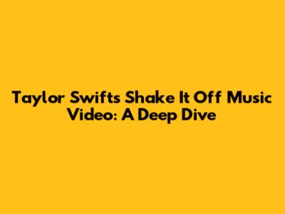 Taylor Swift's 'Shake It Off' Music Video: A Deep Dive