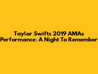 Taylor Swift's 2019 AMAs Performance: A Night To Remember