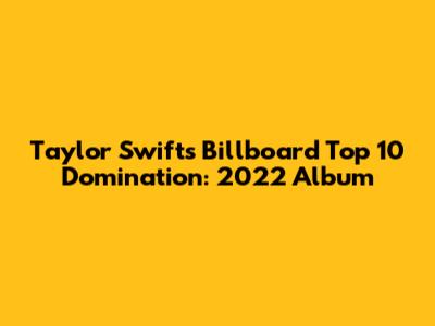 Taylor Swift's Billboard Top 10 Domination: 2022 Album