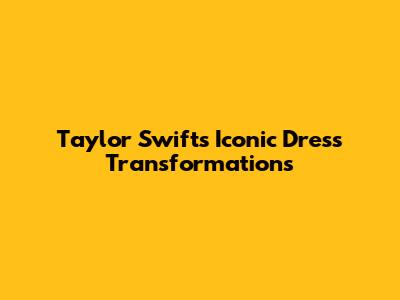 Taylor Swift's Iconic Dress Transformations