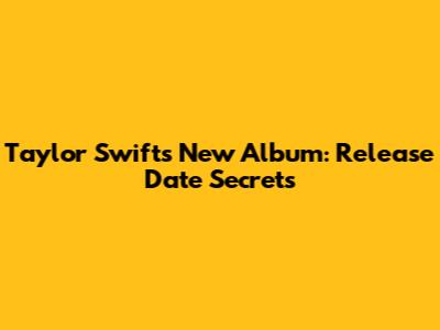 Taylor Swift's New Album: Release Date Secrets