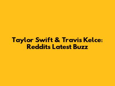 Taylor Swift & Travis Kelce: Reddit's Latest Buzz