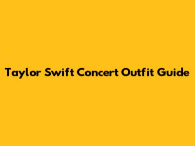 Taylor Swift Concert Outfit Guide