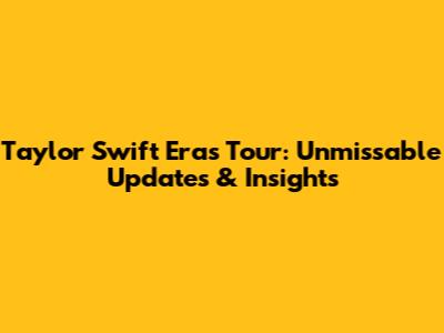 Taylor Swift Eras Tour: Unmissable Updates & Insights