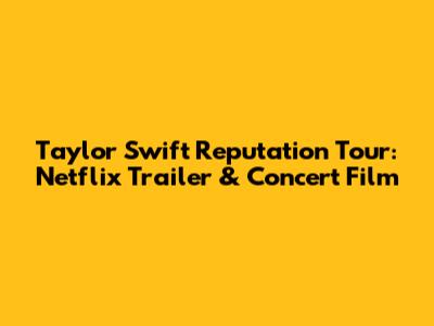 Taylor Swift Reputation Tour: Netflix Trailer & Concert Film
