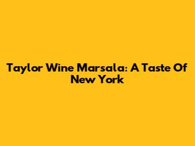 Taylor Wine Marsala: A Taste Of New York