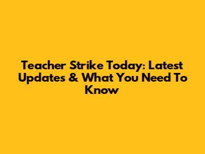 Teacher Strike Today: Latest Updates & What You Need To Know