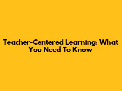 Teacher-Centered Learning: What You Need To Know