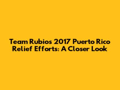 Team Rubio's 2017 Puerto Rico Relief Efforts: A Closer Look