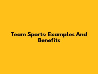 Team Sports: Examples And Benefits
