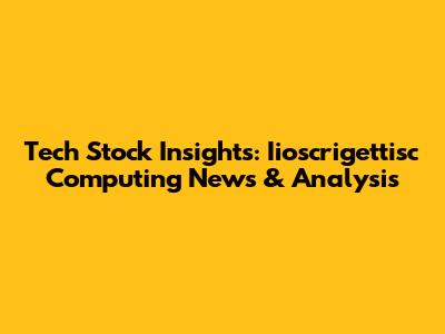 Tech Stock Insights: Iioscrigettisc Computing News & Analysis