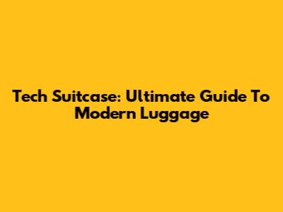 Tech Suitcase: Ultimate Guide To Modern Luggage