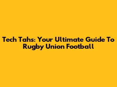 Tech Tahs: Your Ultimate Guide To Rugby Union Football