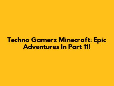 Techno Gamerz Minecraft: Epic Adventures In Part 11!