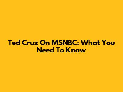 Ted Cruz On MSNBC: What You Need To Know