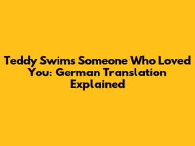 Teddy Swims' "Someone Who Loved You": German Translation Explained