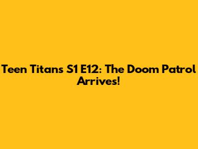 Teen Titans S1 E12: The Doom Patrol Arrives!