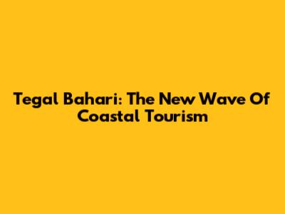 Tegal Bahari: The New Wave Of Coastal Tourism