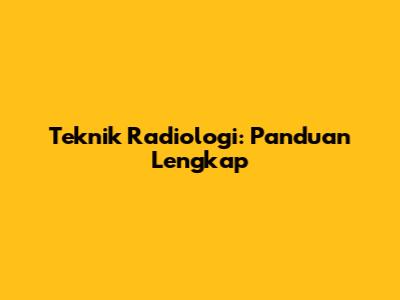 Teknik Radiologi: Panduan Lengkap